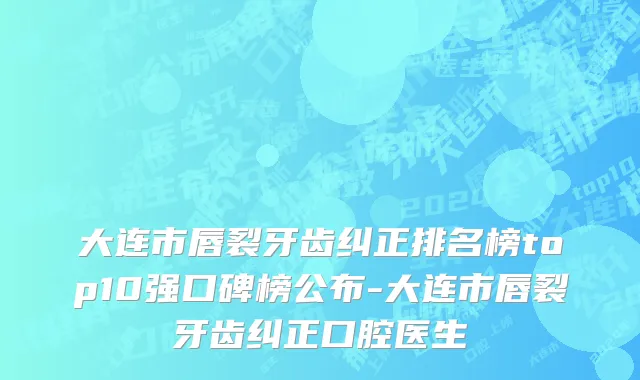 大连市唇裂牙齿纠正排名榜top10强口碑榜公布-大连市唇裂牙齿纠正口腔医生