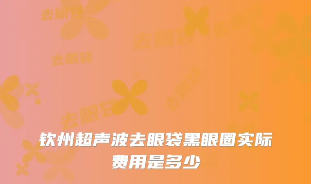 钦州超声波去眼袋黑眼圈实际费用是多少