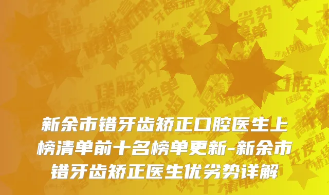 新余市错牙齿矫正口腔医生上榜清单前十名榜单更新-新余市错牙齿矫正医生优劣势详解