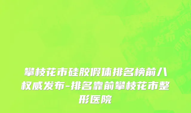 攀枝花市硅胶假体排名榜前八权威发布-排名靠前攀枝花市整形医院