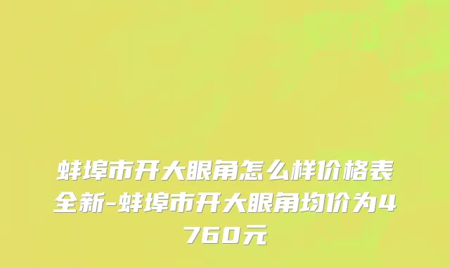 蚌埠市开大眼角怎么样价格表全新-蚌埠市开大眼角均价为4760元