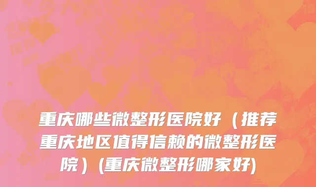 重庆哪些微整形医院好（推荐重庆地区值得信赖的微整形医院）(重庆微整形哪家好)