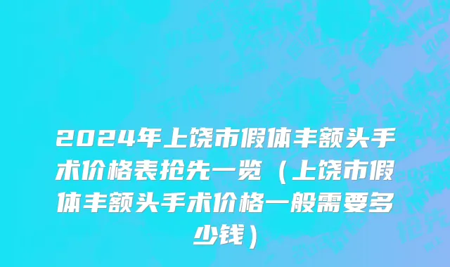 2024年上饶市假体丰额头手术价格表抢先一览（上饶市假体丰额头手术价格一般需要多少钱）