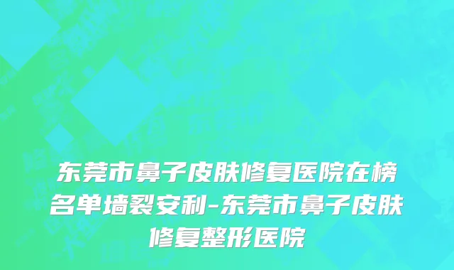 东莞市鼻子皮肤修复医院在榜名单墙裂安利-东莞市鼻子皮肤修复整形医院