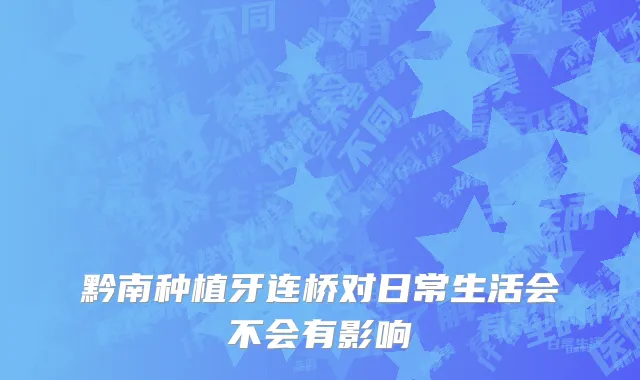 黔南种植牙连桥对日常生活会不会有影响