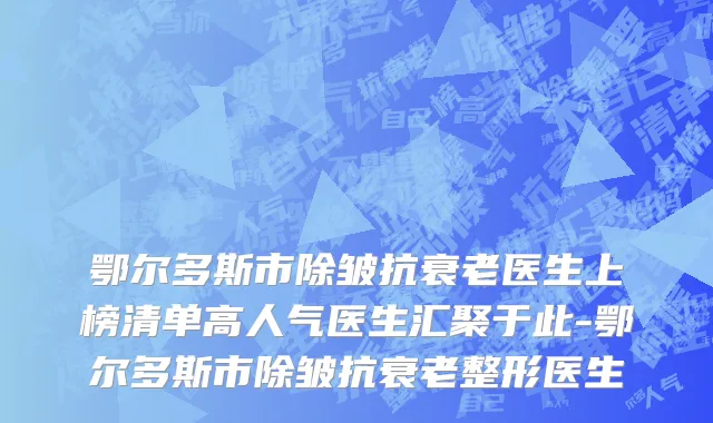鄂尔多斯市除皱抗衰老医生上榜清单高人气医生汇聚于此-鄂尔多斯市除皱抗衰老整形医生