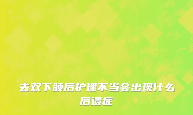去双下颌后护理不当会出现什么后遗症