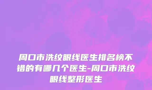 周口市洗纹眼线医生排名榜不错的有哪几个医生-周口市洗纹眼线整形医生