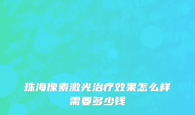 珠海像素激光治疗效果怎么样需要多少钱