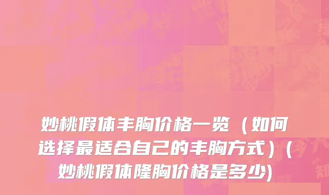 妙桃假体丰胸价格一览（如何选择最适合自己的丰胸方式）(妙桃假体隆胸价格是多少)