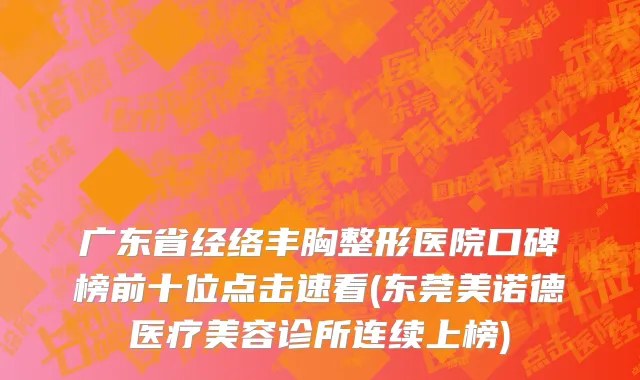 广东省经络丰胸整形医院口碑榜前十位点击速看(东莞美诺德医疗美容诊所连续上榜)
