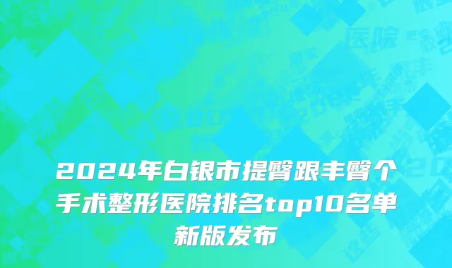 2024年白银市提臀跟丰臀个手术整形医院排名top10名单新版发布