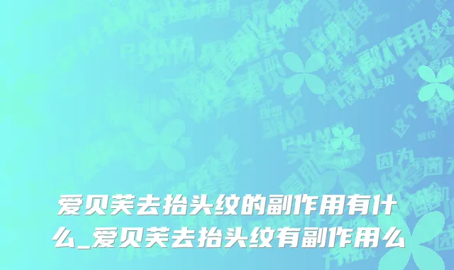 爱贝芙去抬头纹的副作用有什么_爱贝芙去抬头纹有副作用么