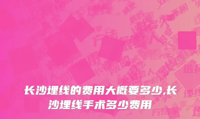 长沙埋线的费用大概要多少,长沙埋线手术多少费用