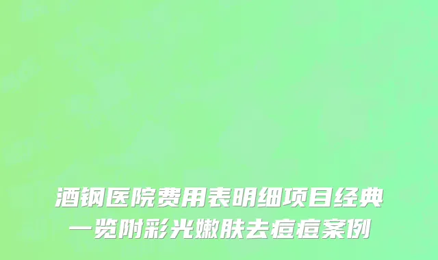 酒钢医院费用表明细项目经典一览附彩光嫩肤去痘痘案例