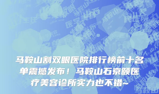 马鞍山割双眼医院排行榜前十名单震撼发布!马鞍山石京颐医疗美容诊所实力也不错~
