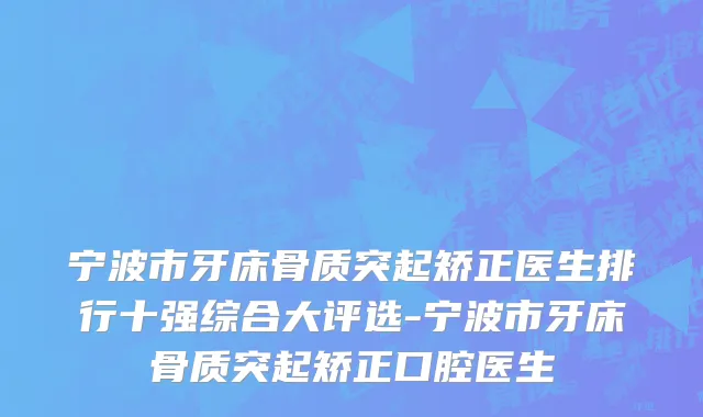 宁波市牙床骨质突起矫正医生排行十强综合大评选-宁波市牙床骨质突起矫正口腔医生