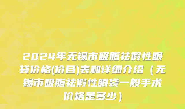 2024年无锡市吸脂祛假性眼袋价格(价目)表和详细介绍（无锡市吸脂祛假性眼袋一般手术价格是多少）