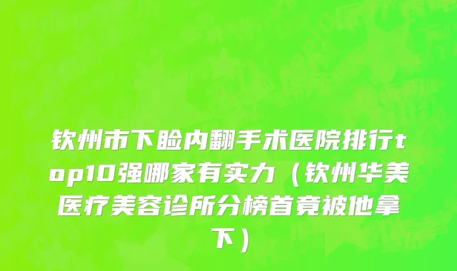 钦州市下睑内翻手术医院排行top10强哪家有实力（钦州华美医疗美容诊所分榜首竟被他拿下）