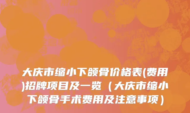 大庆市缩小下颌骨价格表(费用)招牌项目及一览（大庆市缩小下颌骨手术费用及注意事项）