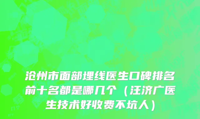 沧州市面部埋线医生口碑排名前十名都是哪几个（汪济广医生技术好收费不坑人）