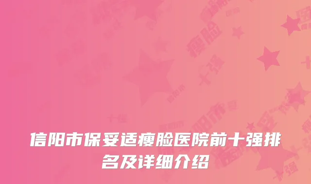 信阳市保妥适瘦脸医院前十强排名及详细介绍