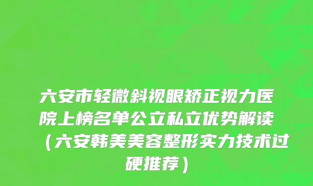 六安市轻微斜视眼矫正视力医院上榜名单公立私立优势解读（六安韩美美容整形实力技术过硬推荐）