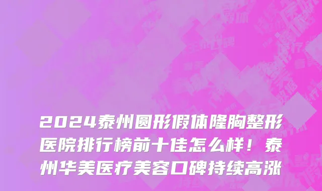 2024泰州圆形假体隆胸整形医院排行榜前十佳怎么样!泰州华美医疗美容口碑持续高涨
