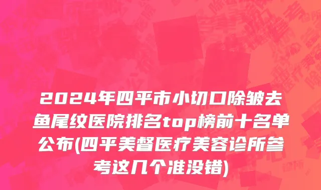 2024年四平市小切口除皱去鱼尾纹医院排名top榜前十名单公布(四平美督医疗美容诊所参考这几个准没错)