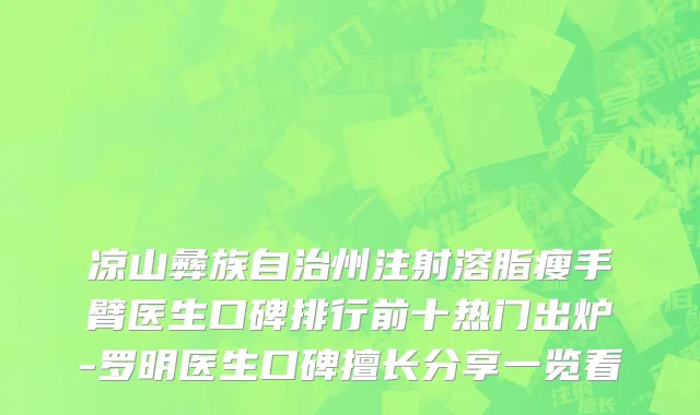 凉山彝族自治州注射溶脂瘦手臂医生口碑排行前十热门出炉-罗明医生口碑擅长分享一览看
