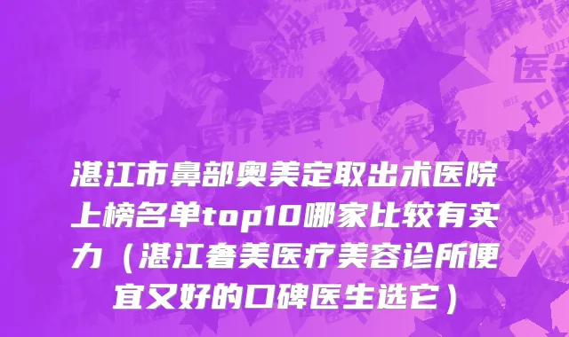 湛江市鼻部奥美定取出术医院上榜名单top10哪家比较有实力（湛江奢美医疗美容诊所便宜又好的口碑医生选它）