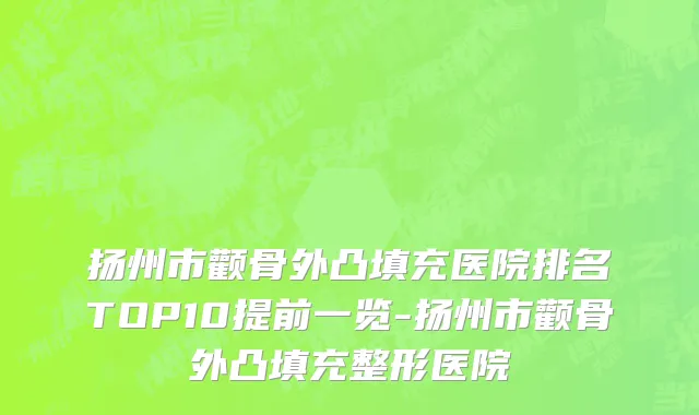 扬州市颧骨外凸填充医院排名TOP10提前一览-扬州市颧骨外凸填充整形医院