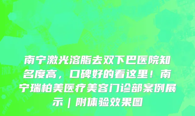 南宁激光溶脂去双下巴医院知名度高，口碑好的看这里！南宁瑞柏美医疗美容门诊部案例展示｜附体验效果图