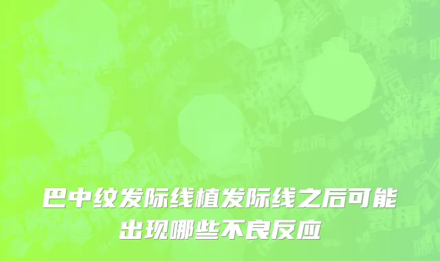 巴中纹发际线植发际线之后可能出现哪些不良反应