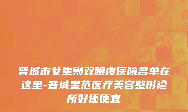 晋城市女生割双眼皮医院名单在这里-晋城星范医疗美容整形诊所好还便宜