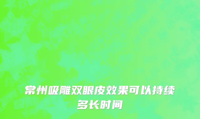 常州吸雕双眼皮效果可以持续多长时间