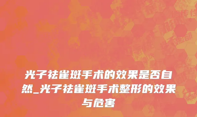 光子祛雀斑手术的效果是否自然_光子祛雀斑手术整形的效果与危害