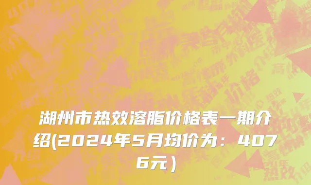 湖州市热效溶脂价格表一期介绍(2024年5月均价为：4076元）