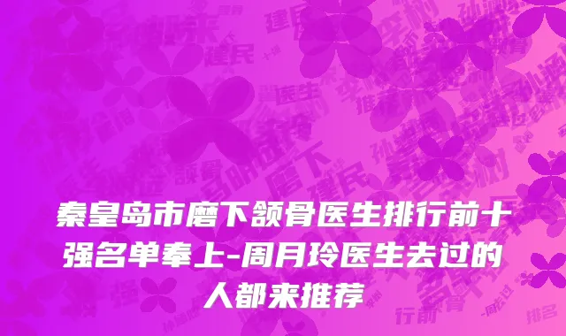 秦皇岛市磨下颔骨医生排行前十强名单奉上-周月玲医生去过的人都来推荐