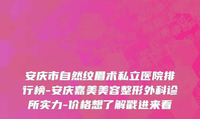 安庆市自然纹眉术私立医院排行榜-安庆嘉美美容整形外科诊所实力-价格想了解戳进来看