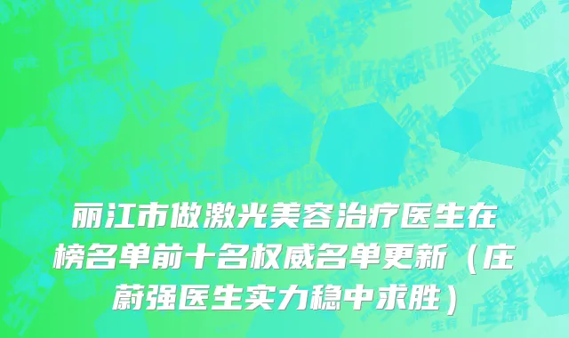 丽江市做激光美容治疗医生在榜名单前十名权威名单更新（庄蔚强医生实力稳中求胜）