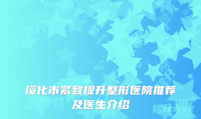 绥化市紧致提升整形医院推荐及医生介绍