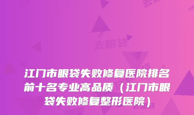 江门市眼袋失败修复医院排名前十名专业高品质（江门市眼袋失败修复整形医院）