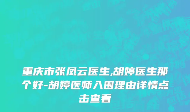 重庆市张凤云医生,胡婷医生那个好-胡婷医师入围理由详情点击查看