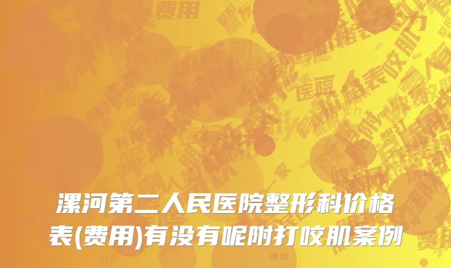 漯河第二人民医院整形科价格表(费用)有没有呢附打咬肌案例