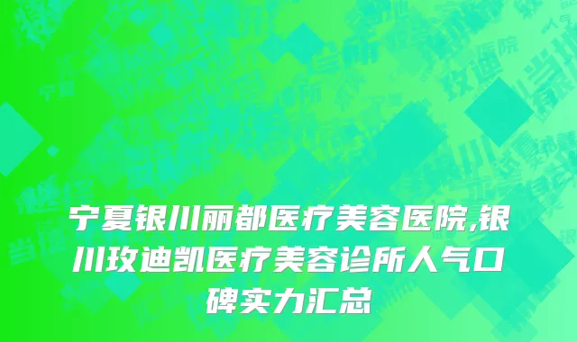 宁夏银川丽都医疗美容医院,银川玫迪凯医疗美容诊所人气口碑实力汇总