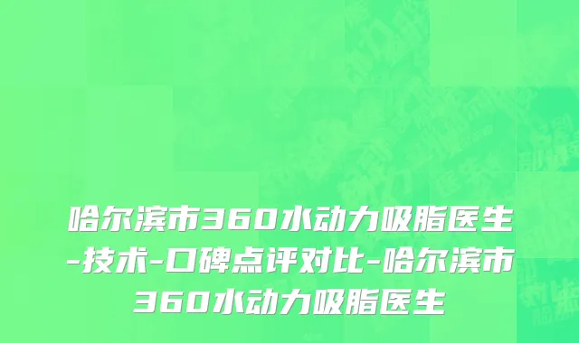 哈尔滨市360水动力吸脂医生-技术-口碑点评对比-哈尔滨市360水动力吸脂医生