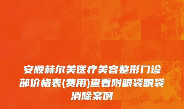 安顺赫尔美医疗美容整形门诊部价格表(费用)查看附眼袋眼袋消除案例