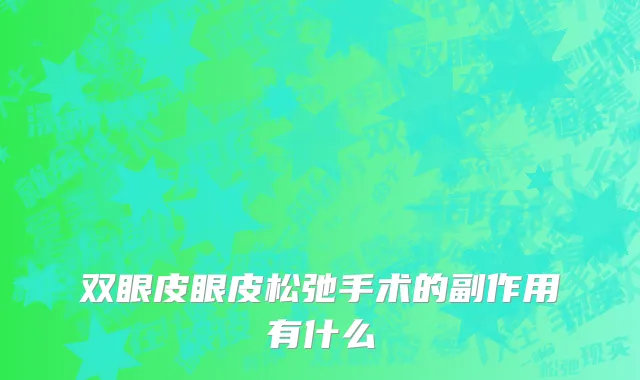 双眼皮眼皮松弛手术的副作用有什么
