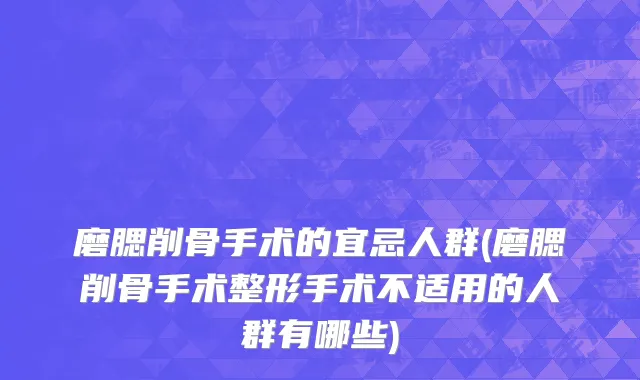 磨腮削骨手术的宜忌人群(磨腮削骨手术整形手术不适用的人群有哪些)